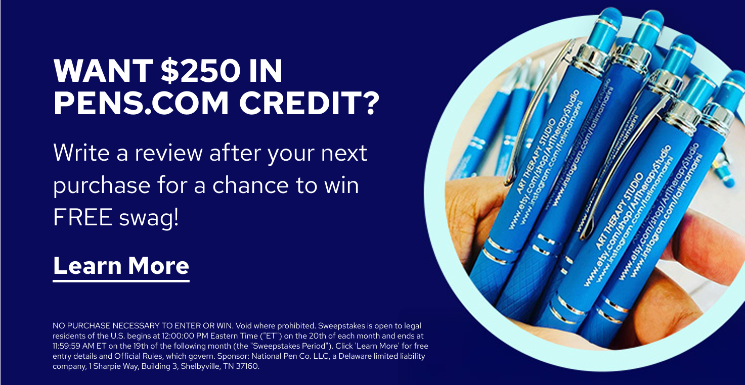 Want $250 in Pens.com Credit? Write a review after your next purchase for a chance to win FREE swag! | Learn More | NO PURCHASE NECESSARY TO ENTER OR WIN. Void where prohibited. Sweepstakes is open to legal residents of the U.S. begins at 12:00:00 PM Eastern Time ("ET") on the 20th of each month and ends at 11:59:59 AM ET on the 19th of the following month (the "Sweepstakes Period"). Click "Learn More" for free entry details and Official Rules, which govern. Sponsor: National Pen Co. LLC, a Delaware limited liability company, 1 Sharpie Way, Building 3, Shelbyville, TN 37160. 